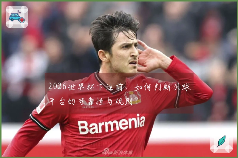 2026世界杯下注前，如何判断买球平台的可靠性与规则？