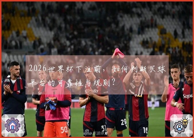 2026世界杯下注前，如何判断买球平台的可靠性与规则？